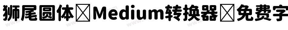 狮尾圆体 Medium转换器字体转换